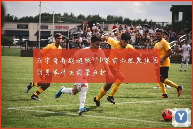 石宇奇备战超级750赛前加练聚焦国羽男单对决前景分析