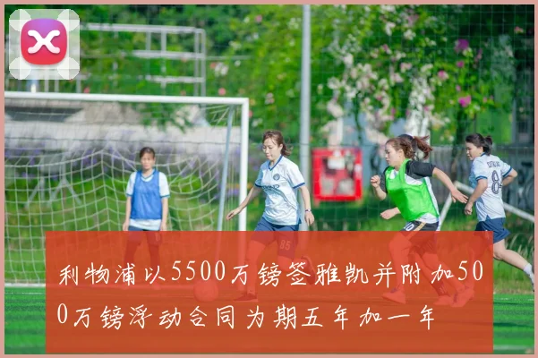 利物浦以5500万镑签雅凯并附加500万镑浮动合同为期五年加一年