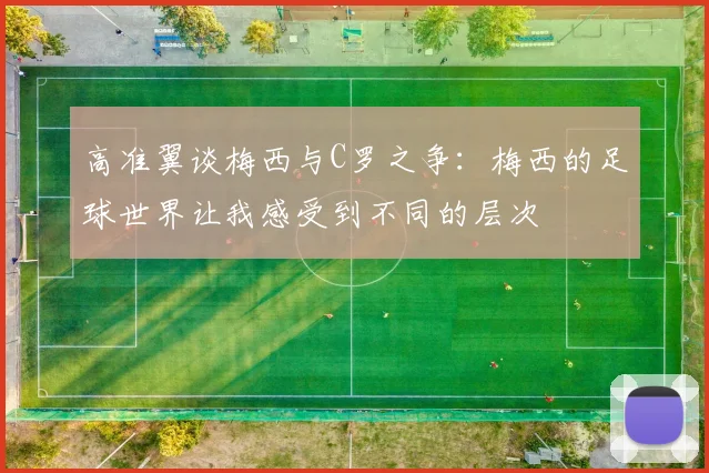 高准翼谈梅西与C罗之争：梅西的足球世界让我感受到不同的层次