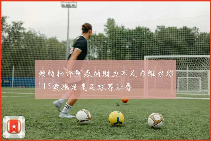 赖特批评阿森纳财力不足内维尔称115案拖延是足球界耻辱