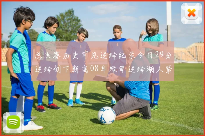 总决赛历史罕见逆转纪录今日29分逆转创下新高08年绿军逆转湖人紧随其后