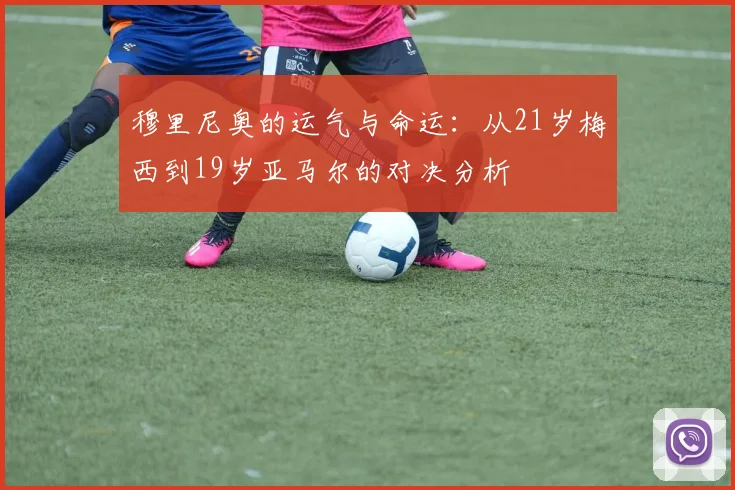 穆里尼奥的运气与命运：从21岁梅西到19岁亚马尔的对决分析