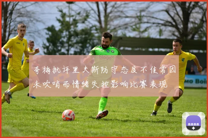 夸梅批评里夫斯防守态度不佳常因未吹哨而情绪失控影响比赛表现