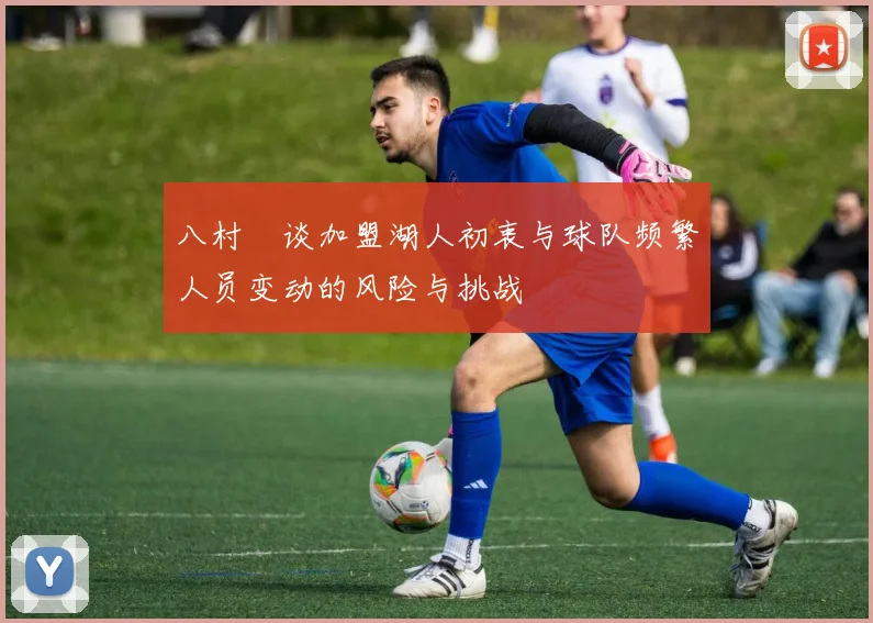 八村塁谈加盟湖人初衷与球队频繁人员变动的风险与挑战