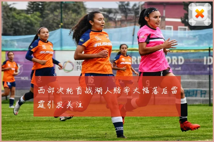 西部次轮首战湖人赔率大幅落后雷霆引发关注