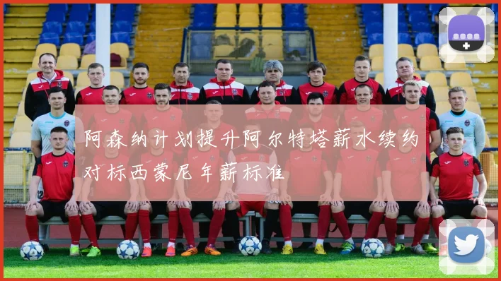 阿森纳计划提升阿尔特塔薪水续约对标西蒙尼年薪标准