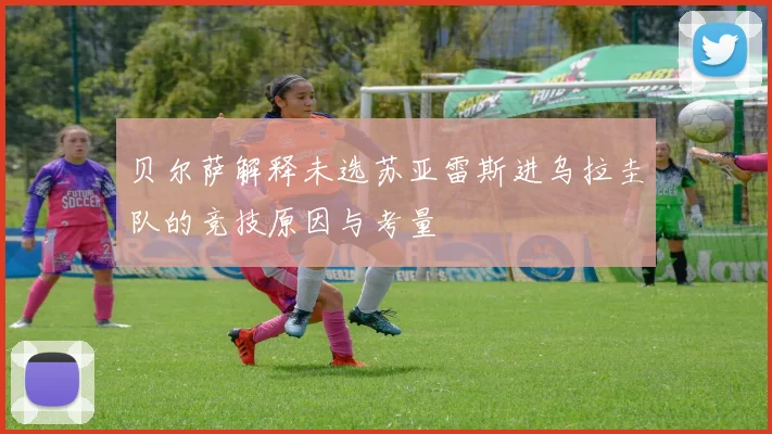 贝尔萨解释未选苏亚雷斯进乌拉圭队的竞技原因与考量