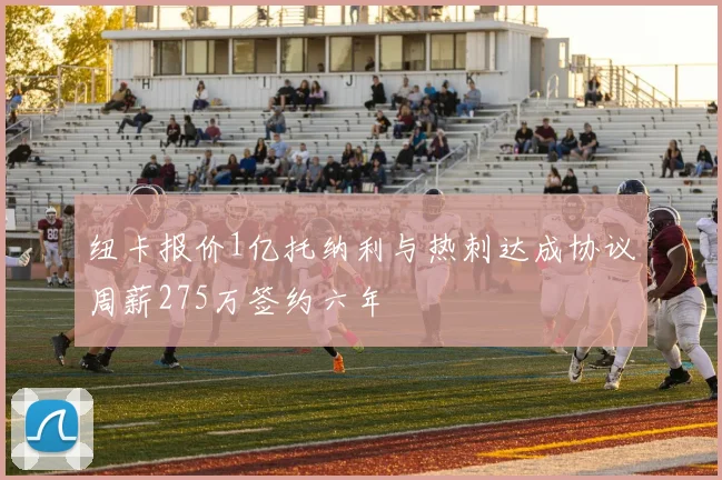 纽卡报价1亿托纳利与热刺达成协议周薪275万签约六年