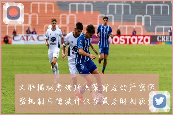 文胖揭秘詹姆斯决策背后的严密保密机制韦德波什仅在最后时刻获知消息