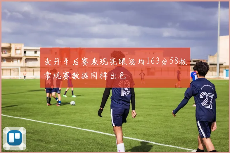 麦丹季后赛表现亮眼场均163分58板常规赛数据同样出色