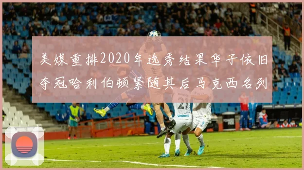 美媒重排2020年选秀结果华子依旧夺冠哈利伯顿紧随其后马克西名列第三